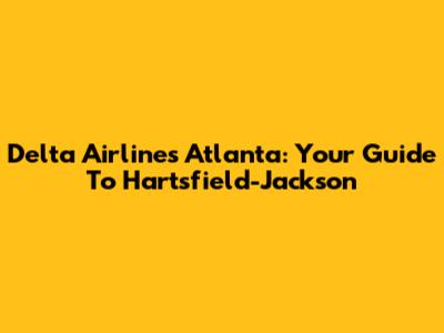 Delta Airlines Atlanta: Your Guide To Hartsfield-Jackson