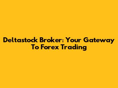 Deltastock Broker: Your Gateway To Forex Trading