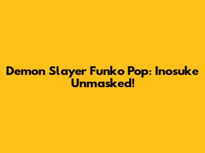 Demon Slayer Funko Pop: Inosuke Unmasked!