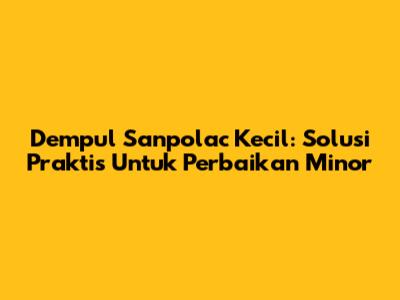 Dempul Sanpolac Kecil: Solusi Praktis Untuk Perbaikan Minor