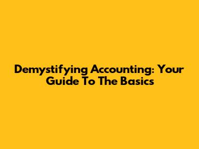 Demystifying Accounting: Your Guide To The Basics