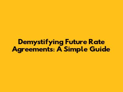 Demystifying Future Rate Agreements: A Simple Guide