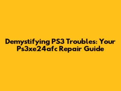 Demystifying PS3 Troubles: Your Ps3xe24afc Repair Guide