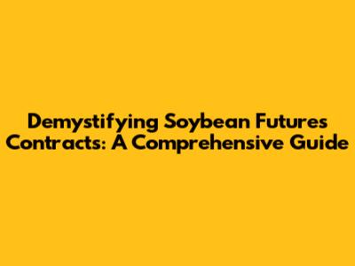 Demystifying Soybean Futures Contracts: A Comprehensive Guide