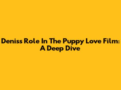 Denis's Role In The 'Puppy Love' Film: A Deep Dive
