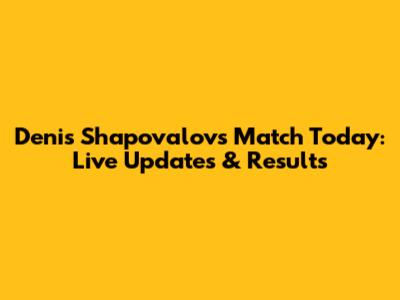 Denis Shapovalov's Match Today: Live Updates & Results