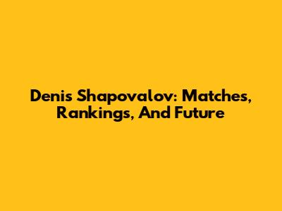 Denis Shapovalov: Matches, Rankings, And Future