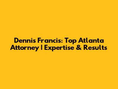 Dennis Francis: Top Atlanta Attorney | Expertise & Results