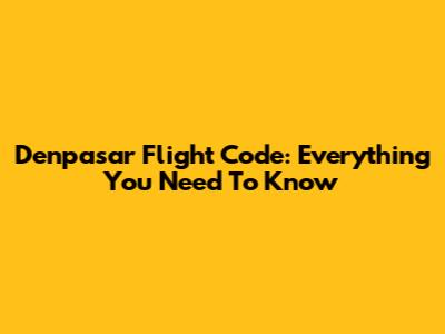 Denpasar Flight Code: Everything You Need To Know