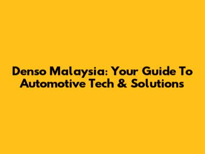 Denso Malaysia: Your Guide To Automotive Tech & Solutions