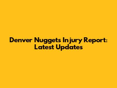 Denver Nuggets Injury Report: Latest Updates