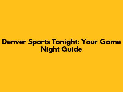 Denver Sports Tonight: Your Game Night Guide