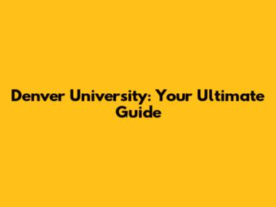 Denver University: Your Ultimate Guide