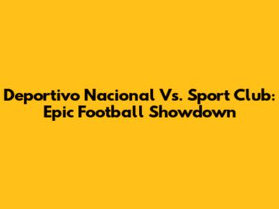 Deportivo Nacional Vs. Sport Club: Epic Football Showdown