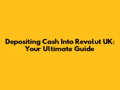 Depositing Cash Into Revolut UK: Your Ultimate Guide