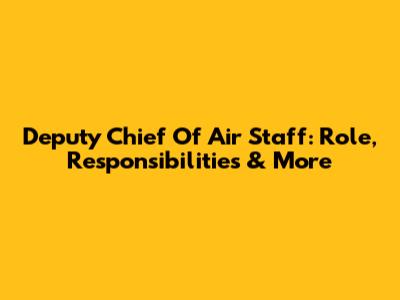 Deputy Chief Of Air Staff: Role, Responsibilities & More