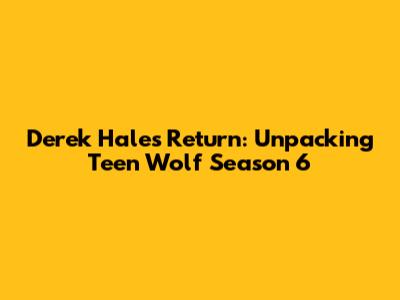 Derek Hale's Return: Unpacking Teen Wolf Season 6