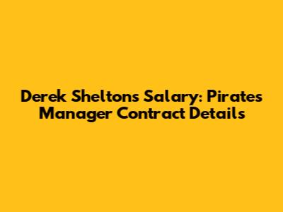 Derek Shelton's Salary: Pirates Manager Contract Details
