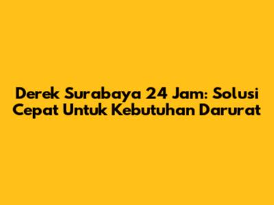 Derek Surabaya 24 Jam: Solusi Cepat Untuk Kebutuhan Darurat