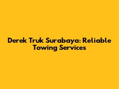 Derek Truk Surabaya: Reliable Towing Services