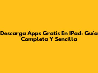 Descarga Apps Gratis En IPad: Guía Completa Y Sencilla