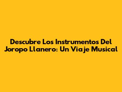 Descubre Los Instrumentos Del Joropo Llanero: Un Viaje Musical