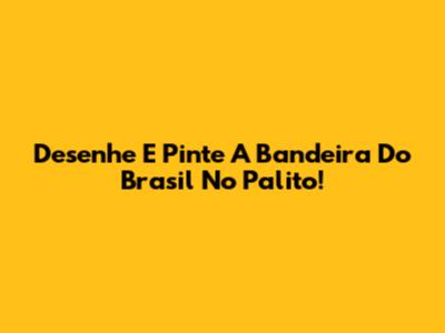 Desenhe E Pinte A Bandeira Do Brasil No Palito!