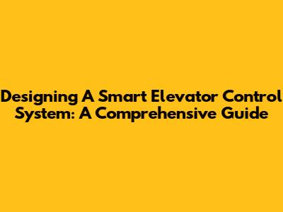 Designing A Smart Elevator Control System: A Comprehensive Guide