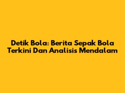 Detik Bola: Berita Sepak Bola Terkini Dan Analisis Mendalam
