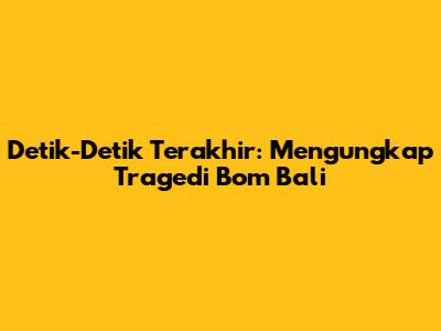 Detik-Detik Terakhir: Mengungkap Tragedi Bom Bali