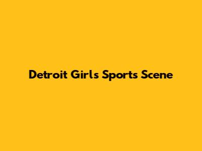 Detroit Girls' Sports Scene