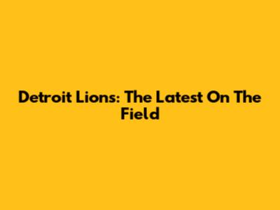 Detroit Lions: The Latest On The Field