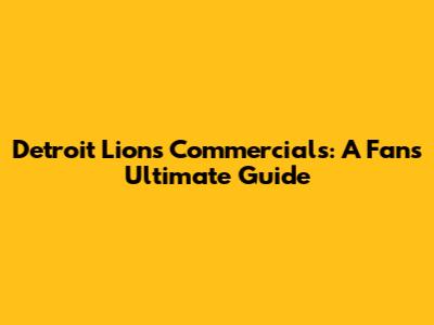 Detroit Lions Commercials: A Fan's Ultimate Guide