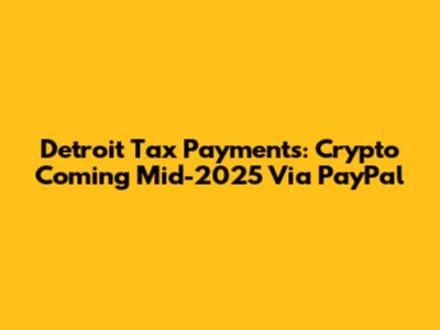 Detroit Tax Payments: Crypto Coming Mid-2025 Via PayPal