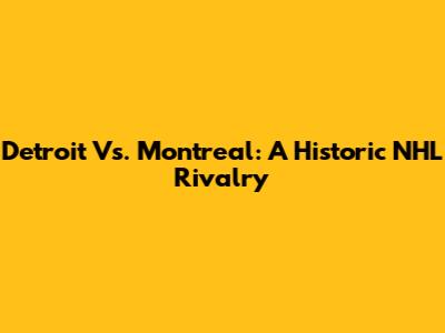 Detroit Vs. Montreal: A Historic NHL Rivalry