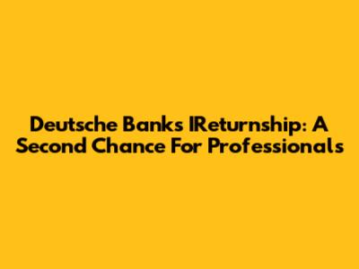 Deutsche Bank's IReturnship: A Second Chance For Professionals