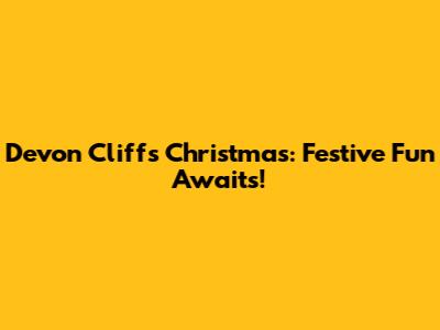 Devon Cliffs Christmas: Festive Fun Awaits!