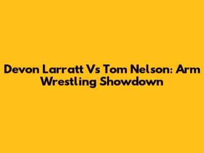 Devon Larratt Vs Tom Nelson: Arm Wrestling Showdown