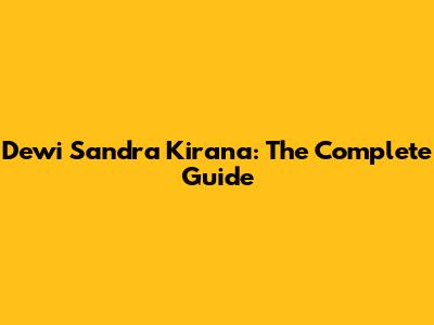 Dewi Sandra Kirana: The Complete Guide