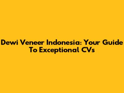 Dewi Veneer Indonesia: Your Guide To Exceptional CVs