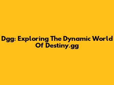 Dgg: Exploring The Dynamic World Of Destiny.gg