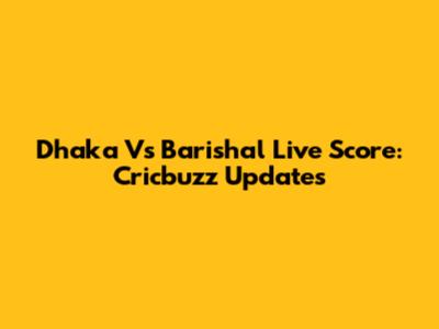 Dhaka Vs Barishal Live Score: Cricbuzz Updates