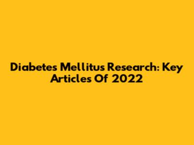 Diabetes Mellitus Research: Key Articles Of 2022
