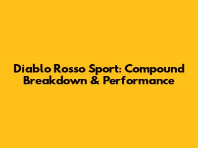 Diablo Rosso Sport: Compound Breakdown & Performance