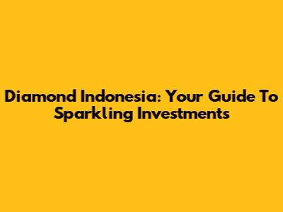 Diamond Indonesia: Your Guide To Sparkling Investments
