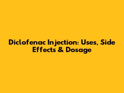 Diclofenac Injection: Uses, Side Effects & Dosage