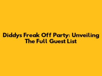 Diddy's Freak Off Party: Unveiling The Full Guest List