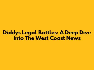 Diddy's Legal Battles: A Deep Dive Into The West Coast News