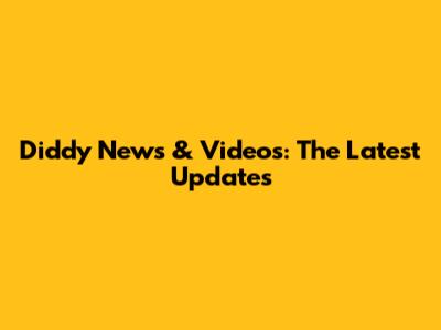 Diddy News & Videos: The Latest Updates