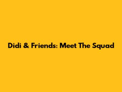 Didi & Friends: Meet The Squad